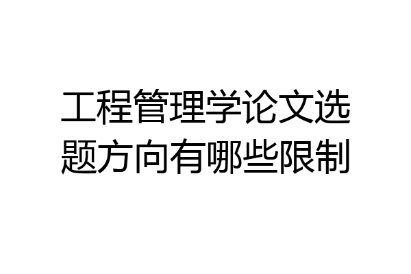 工程管理学论文选题方向有哪些限制