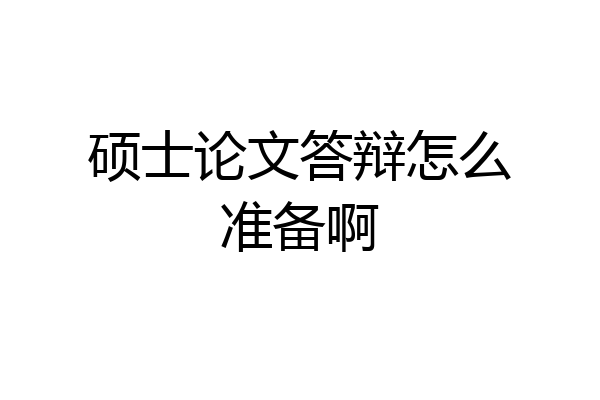 硕士论文答辩怎么准备啊