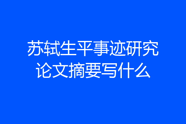 苏轼生平事迹研究论文摘要写什么