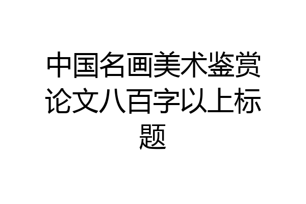 中国名画美术鉴赏论文八百字以上标题