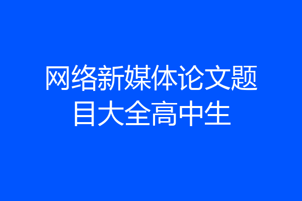 网络新媒体论文题目大全高中生