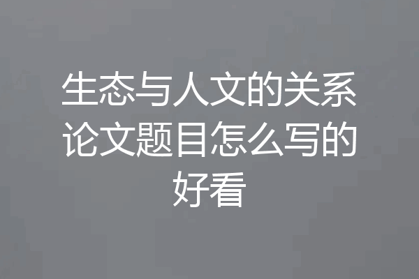 生态与人文的关系论文题目怎么写的好看