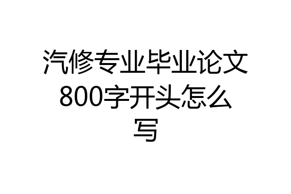 汽修专业毕业论文800字开头怎么写