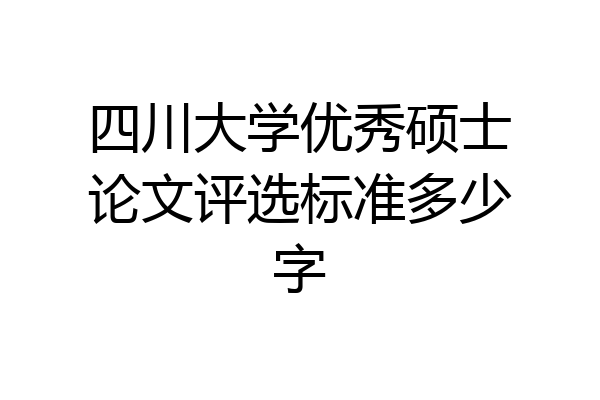 四川大学优秀硕士论文评选标准多少字