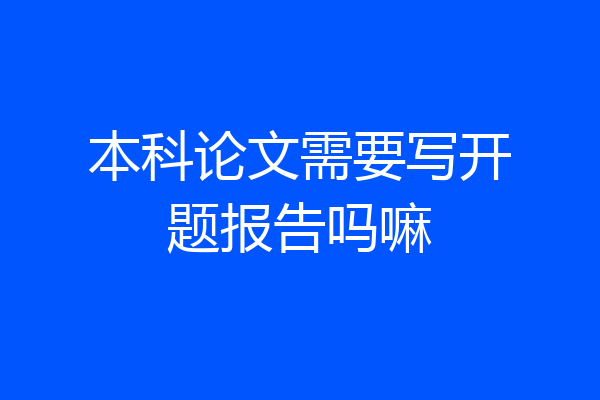 本科论文需要写开题报告吗嘛