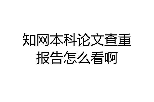 知网本科论文查重报告怎么看啊