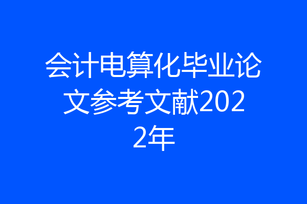 会计电算化毕业论文参考文献2022年