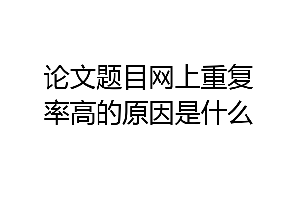 论文题目网上重复率高的原因是什么
