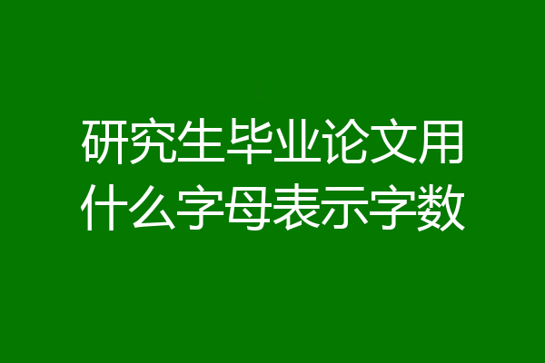 研究生毕业论文用什么字母表示字数