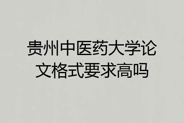 贵州中医药大学论文格式要求高吗
