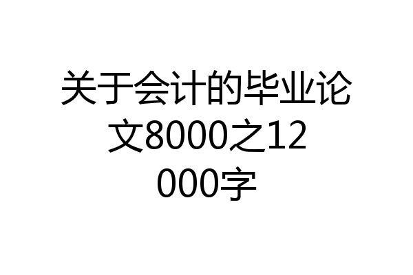 关于会计的毕业论文8000之12000字