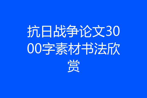 抗日战争论文3000字素材书法欣赏