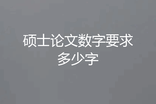 硕士论文数字要求多少字