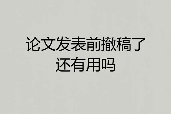 论文发表前撤稿了还有用吗
