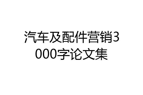 汽车及配件营销3000字论文集