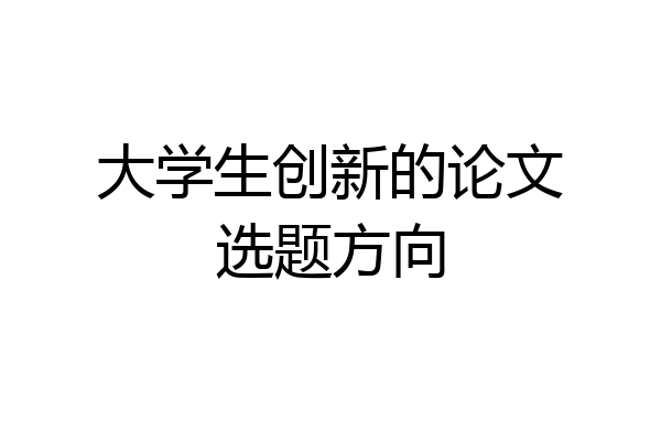 大学生创新的论文选题方向