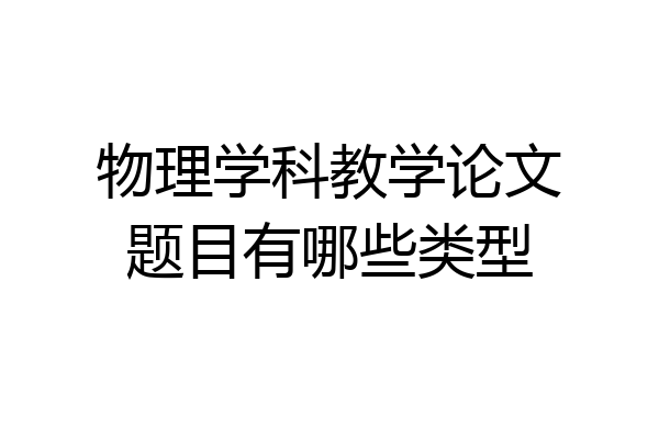物理学科教学论文题目有哪些类型