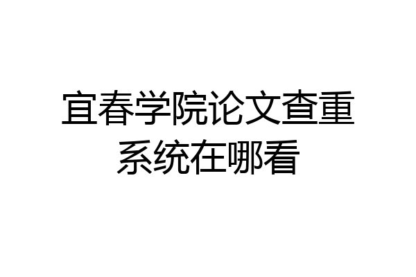 宜春学院论文查重系统在哪看