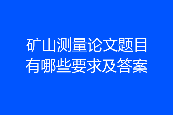 矿山测量论文题目有哪些要求及答案