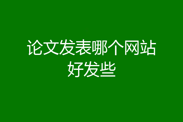 论文发表哪个网站好发些