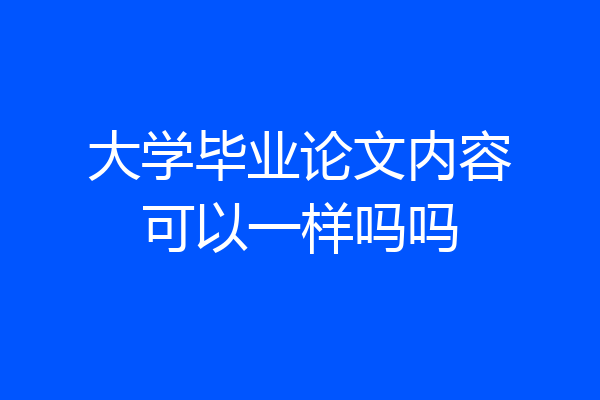 大学毕业论文内容可以一样吗吗