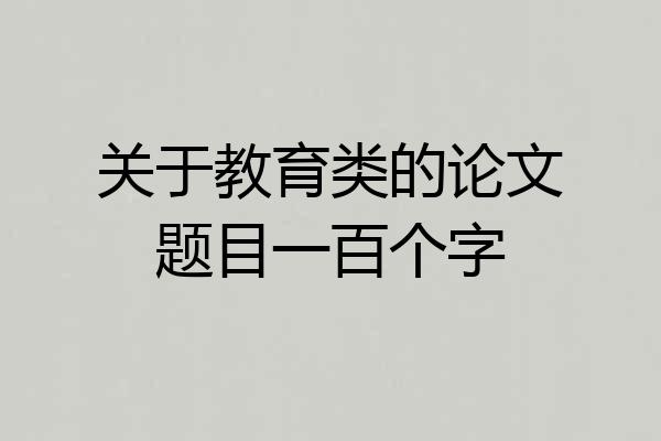 关于教育类的论文题目一百个字