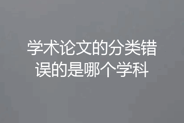 学术论文的分类错误的是哪个学科