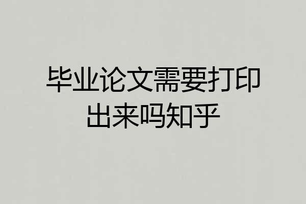 毕业论文需要打印出来吗知乎