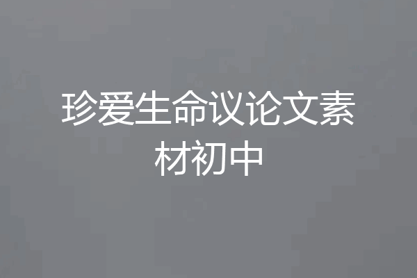 珍爱生命议论文素材初中