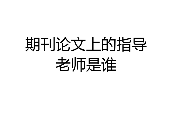期刊论文上的指导老师是谁