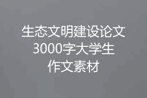 生态文明建设论文3000字大学生作文素材