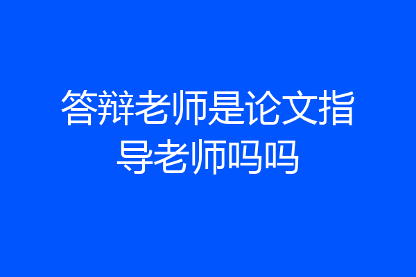 答辩老师是论文指导老师吗吗