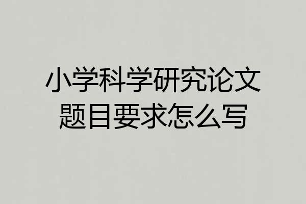 小学科学研究论文题目要求怎么写