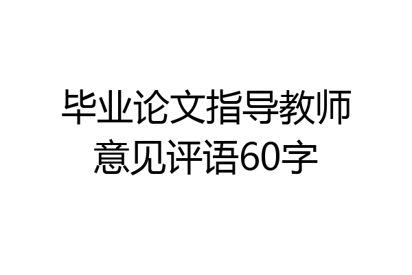 毕业论文指导教师意见评语60字