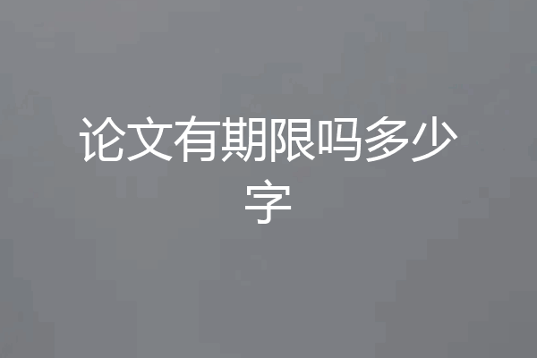 论文有期限吗多少字