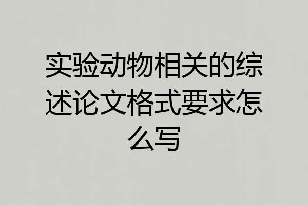 实验动物相关的综述论文格式要求怎么写