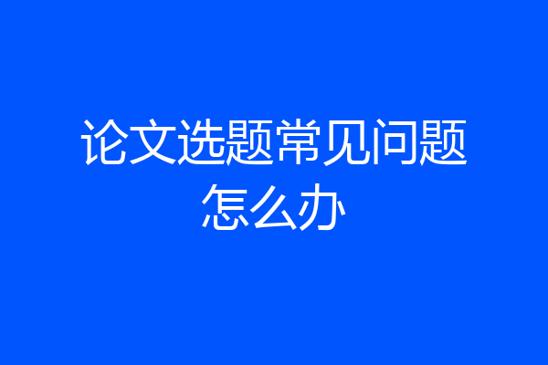论文选题常见问题怎么办