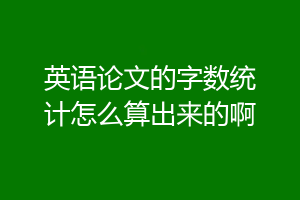 英语论文的字数统计怎么算出来的啊