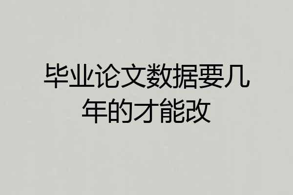 毕业论文数据要几年的才能改