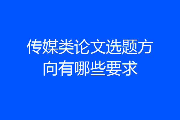 传媒类论文选题方向有哪些要求