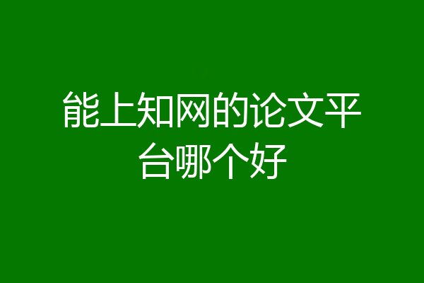 能上知网的论文平台哪个好