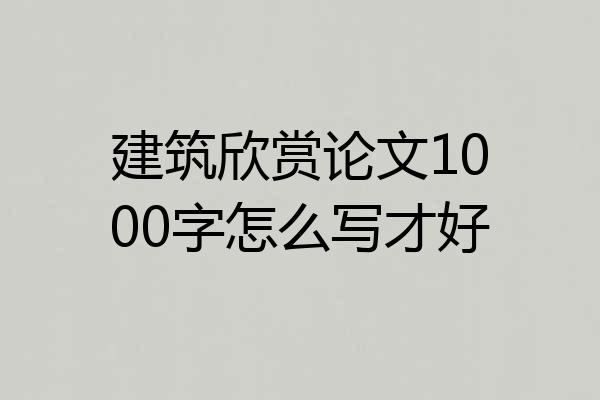 建筑欣赏论文1000字怎么写才好