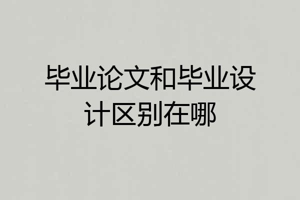 毕业论文和毕业设计区别在哪