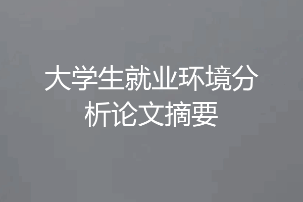 大学生就业环境分析论文摘要