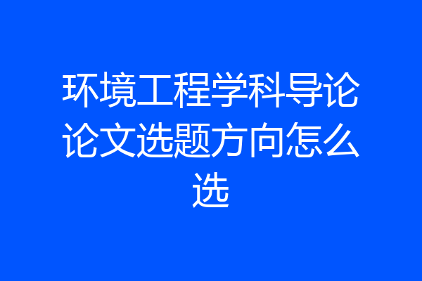 环境工程学科导论论文选题方向怎么选