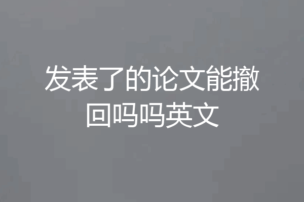 发表了的论文能撤回吗吗英文