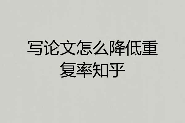 写论文怎么降低重复率知乎