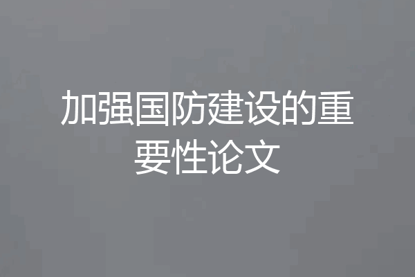 加强国防建设的重要性论文