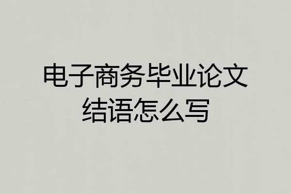 电子商务毕业论文结语怎么写