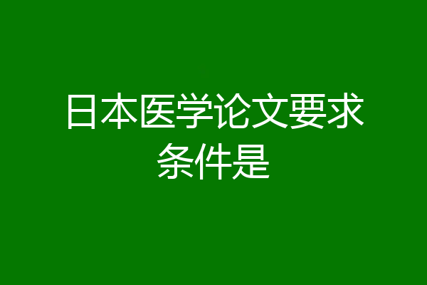 日本医学论文要求条件是